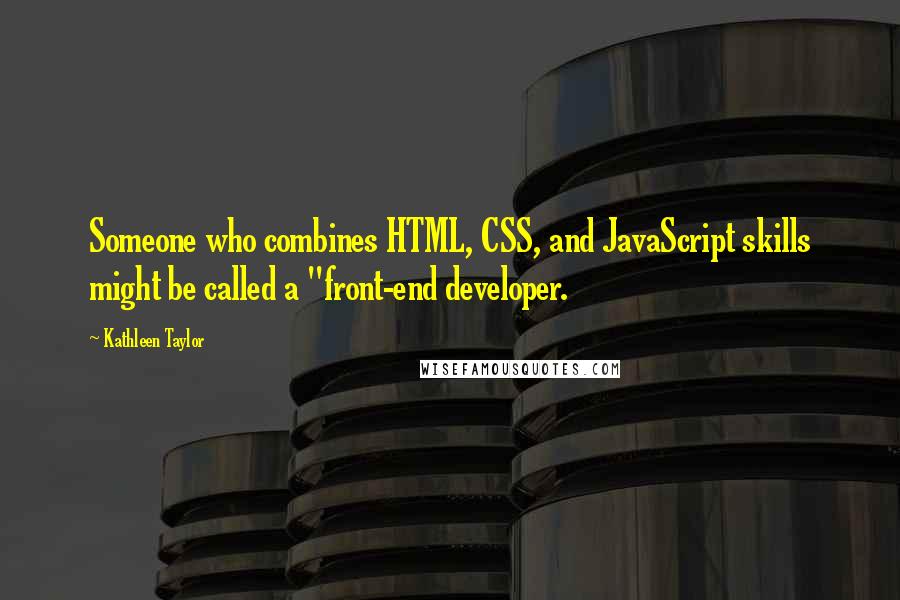 Kathleen Taylor Quotes: Someone who combines HTML, CSS, and JavaScript skills might be called a "front-end developer.