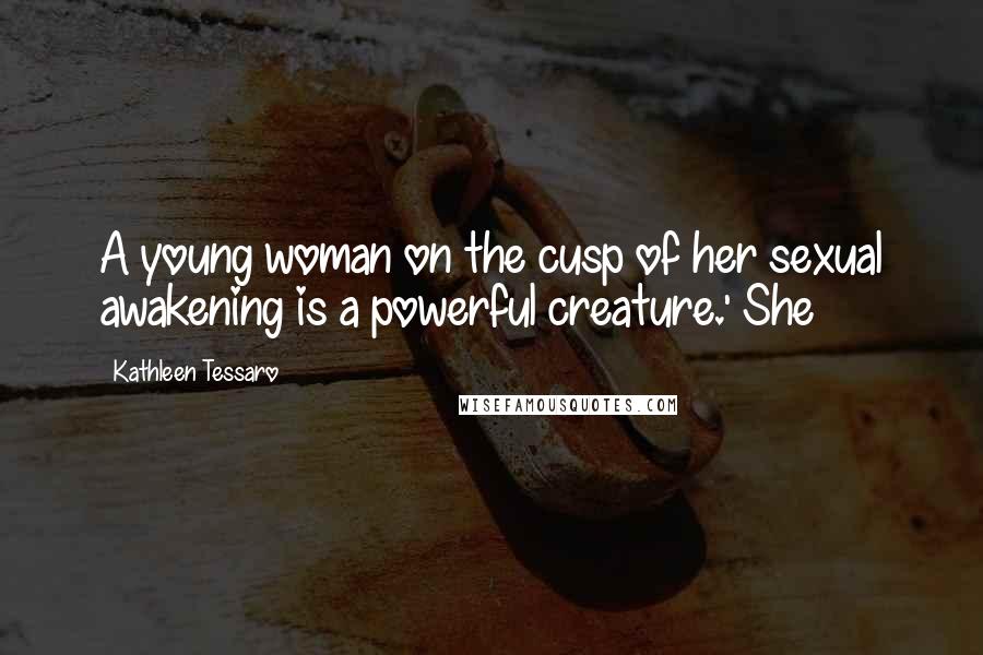 Kathleen Tessaro Quotes: A young woman on the cusp of her sexual awakening is a powerful creature.' She