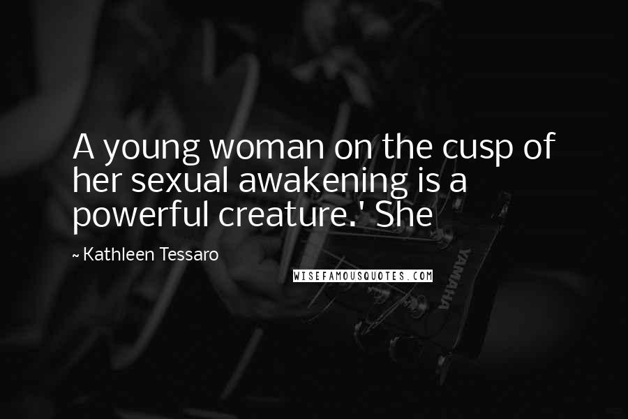 Kathleen Tessaro Quotes: A young woman on the cusp of her sexual awakening is a powerful creature.' She