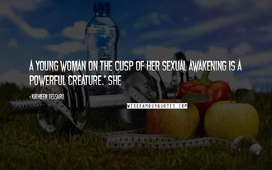 Kathleen Tessaro Quotes: A young woman on the cusp of her sexual awakening is a powerful creature.' She