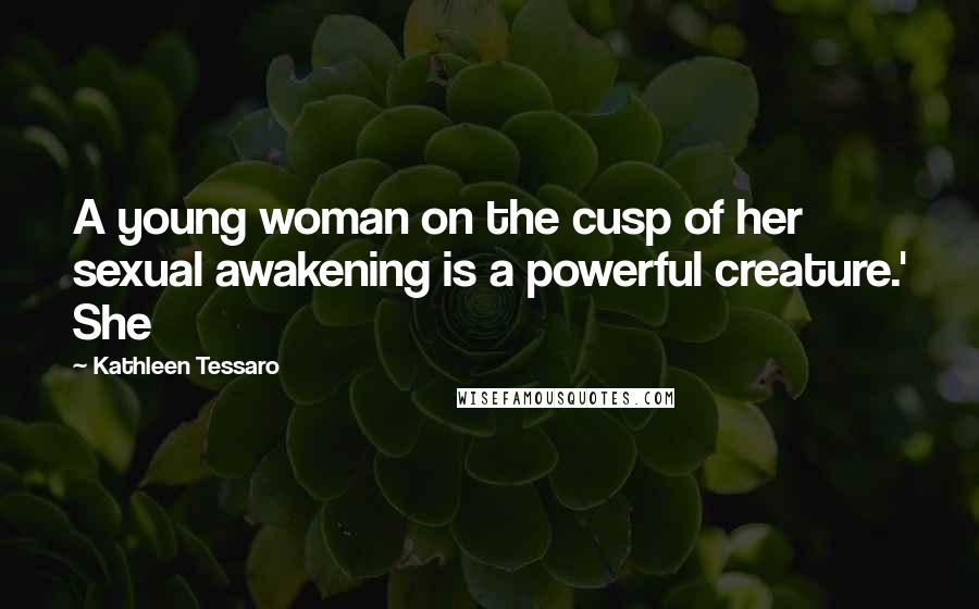 Kathleen Tessaro Quotes: A young woman on the cusp of her sexual awakening is a powerful creature.' She