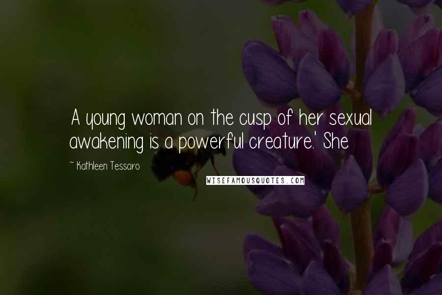 Kathleen Tessaro Quotes: A young woman on the cusp of her sexual awakening is a powerful creature.' She