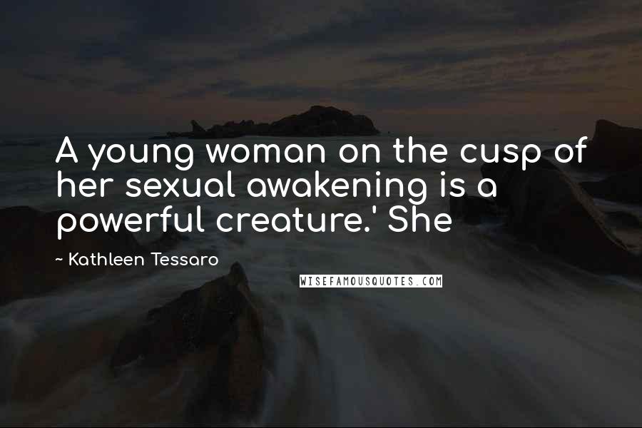 Kathleen Tessaro Quotes: A young woman on the cusp of her sexual awakening is a powerful creature.' She