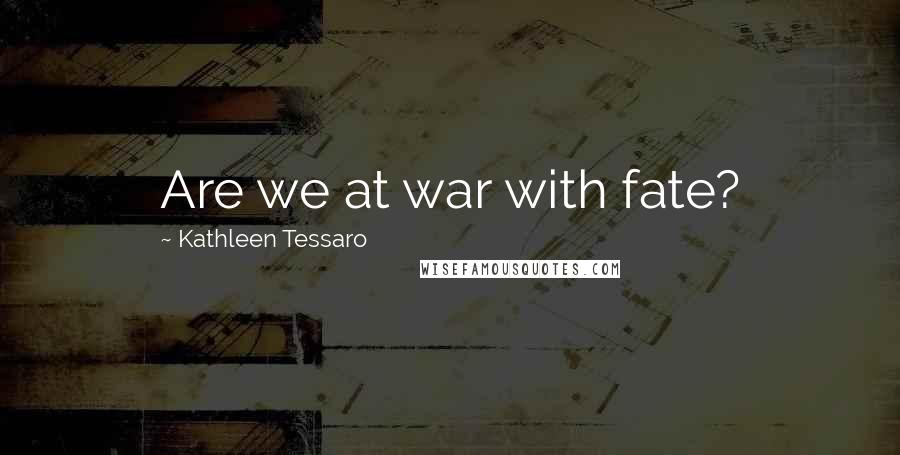 Kathleen Tessaro Quotes: Are we at war with fate?