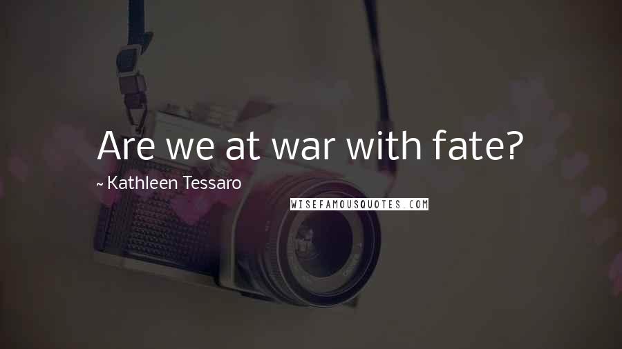 Kathleen Tessaro Quotes: Are we at war with fate?