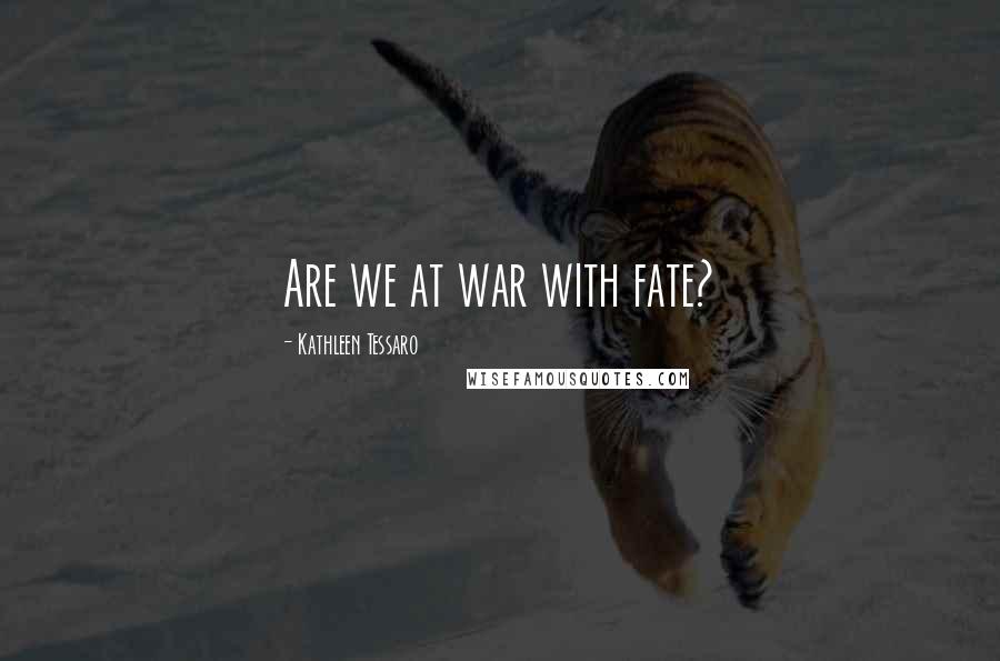 Kathleen Tessaro Quotes: Are we at war with fate?