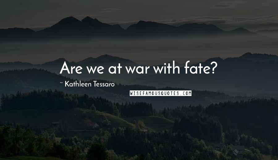 Kathleen Tessaro Quotes: Are we at war with fate?