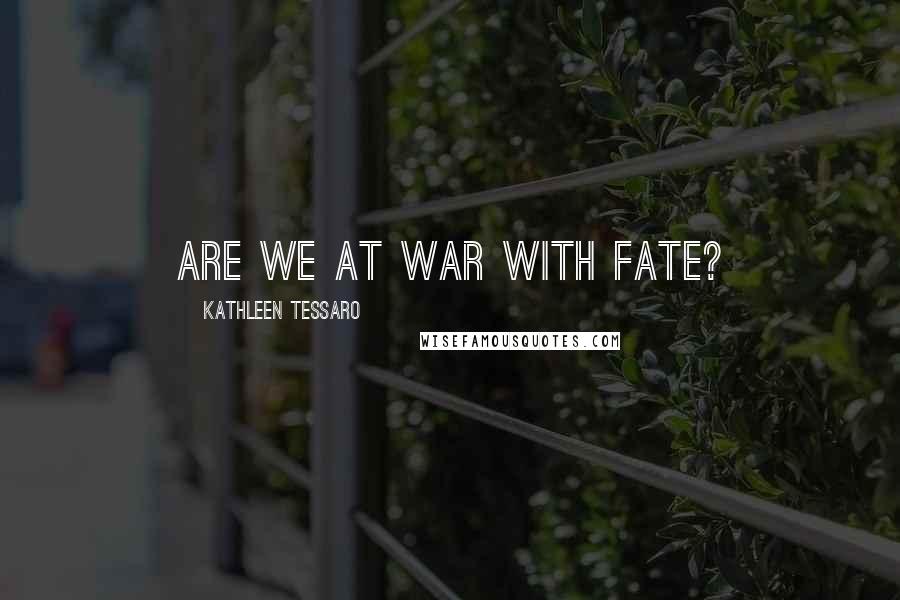 Kathleen Tessaro Quotes: Are we at war with fate?