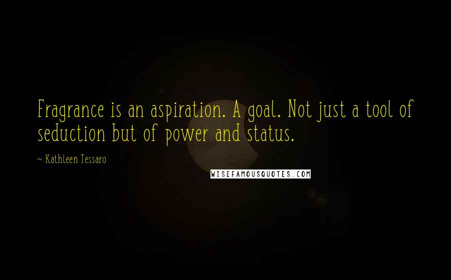 Kathleen Tessaro Quotes: Fragrance is an aspiration. A goal. Not just a tool of seduction but of power and status.
