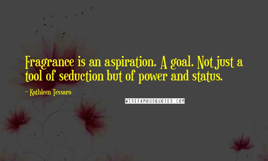 Kathleen Tessaro Quotes: Fragrance is an aspiration. A goal. Not just a tool of seduction but of power and status.