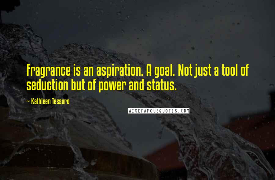 Kathleen Tessaro Quotes: Fragrance is an aspiration. A goal. Not just a tool of seduction but of power and status.
