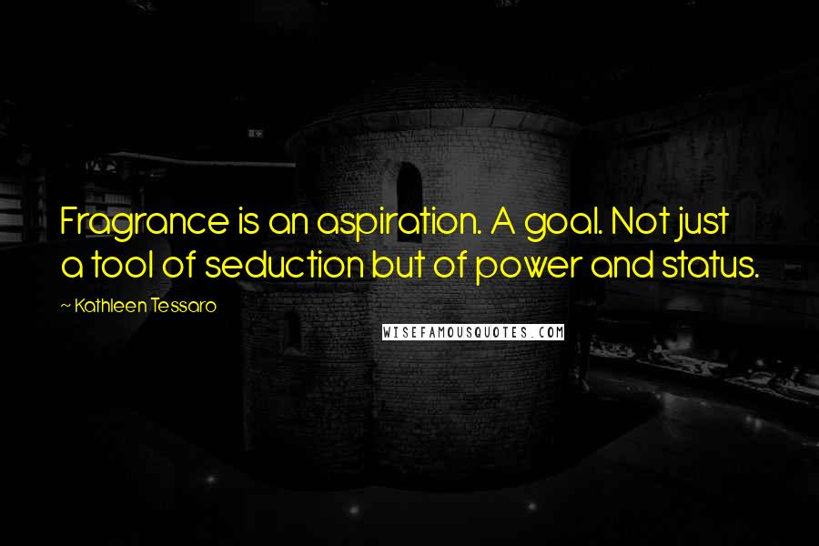 Kathleen Tessaro Quotes: Fragrance is an aspiration. A goal. Not just a tool of seduction but of power and status.