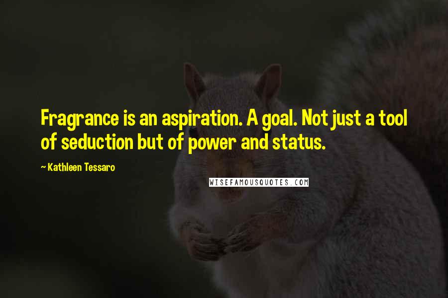 Kathleen Tessaro Quotes: Fragrance is an aspiration. A goal. Not just a tool of seduction but of power and status.