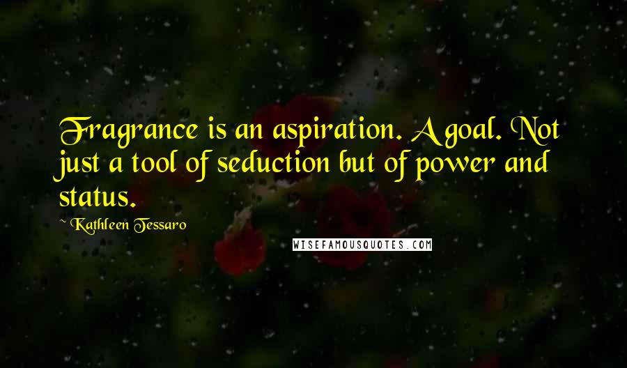 Kathleen Tessaro Quotes: Fragrance is an aspiration. A goal. Not just a tool of seduction but of power and status.