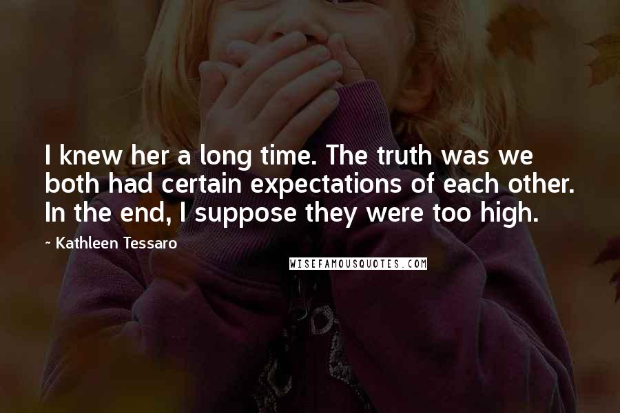 Kathleen Tessaro Quotes: I knew her a long time. The truth was we both had certain expectations of each other. In the end, I suppose they were too high.