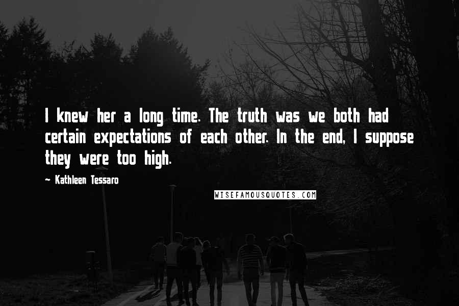 Kathleen Tessaro Quotes: I knew her a long time. The truth was we both had certain expectations of each other. In the end, I suppose they were too high.