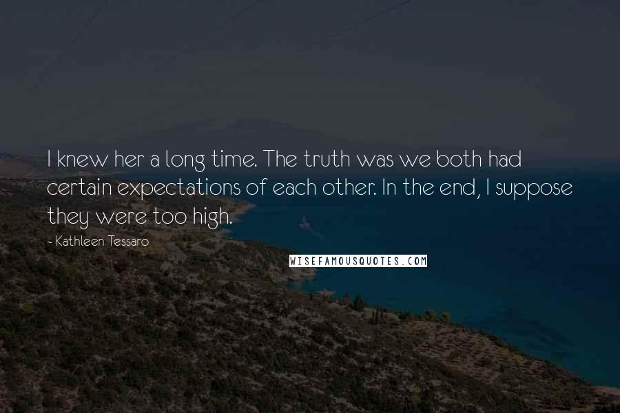 Kathleen Tessaro Quotes: I knew her a long time. The truth was we both had certain expectations of each other. In the end, I suppose they were too high.