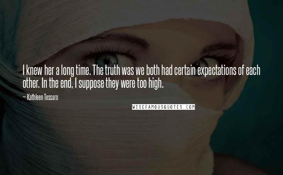 Kathleen Tessaro Quotes: I knew her a long time. The truth was we both had certain expectations of each other. In the end, I suppose they were too high.