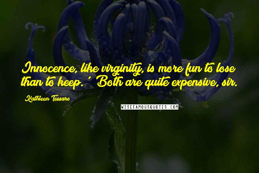 Kathleen Tessaro Quotes: Innocence, like virginity, is more fun to lose than to keep.' 'Both are quite expensive, sir.