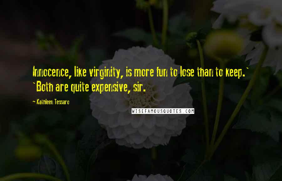 Kathleen Tessaro Quotes: Innocence, like virginity, is more fun to lose than to keep.' 'Both are quite expensive, sir.