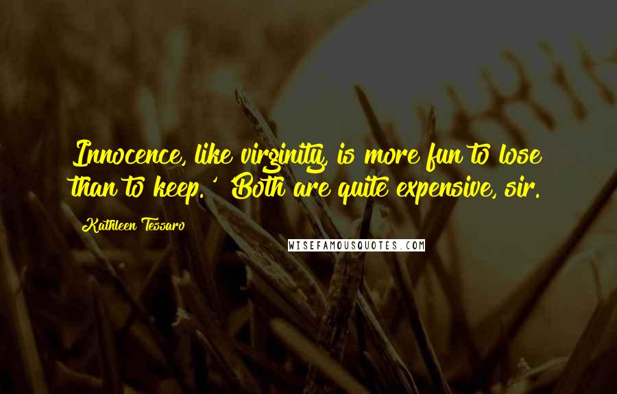 Kathleen Tessaro Quotes: Innocence, like virginity, is more fun to lose than to keep.' 'Both are quite expensive, sir.