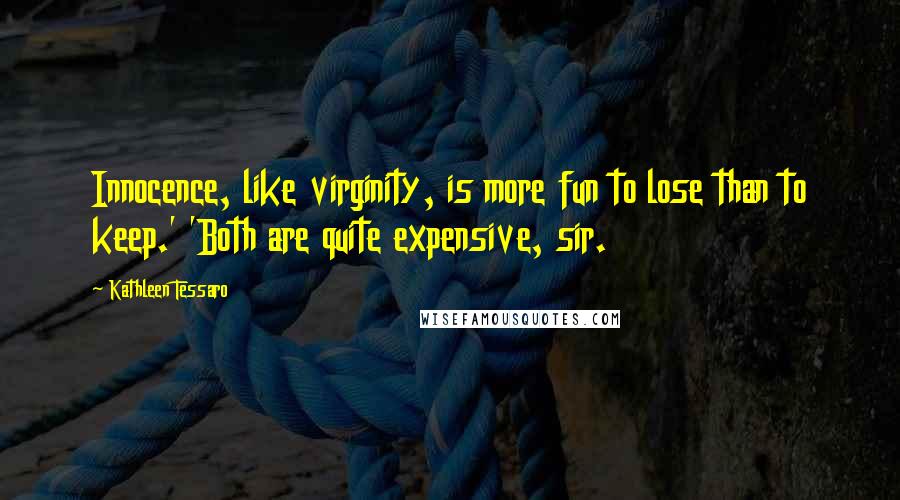 Kathleen Tessaro Quotes: Innocence, like virginity, is more fun to lose than to keep.' 'Both are quite expensive, sir.