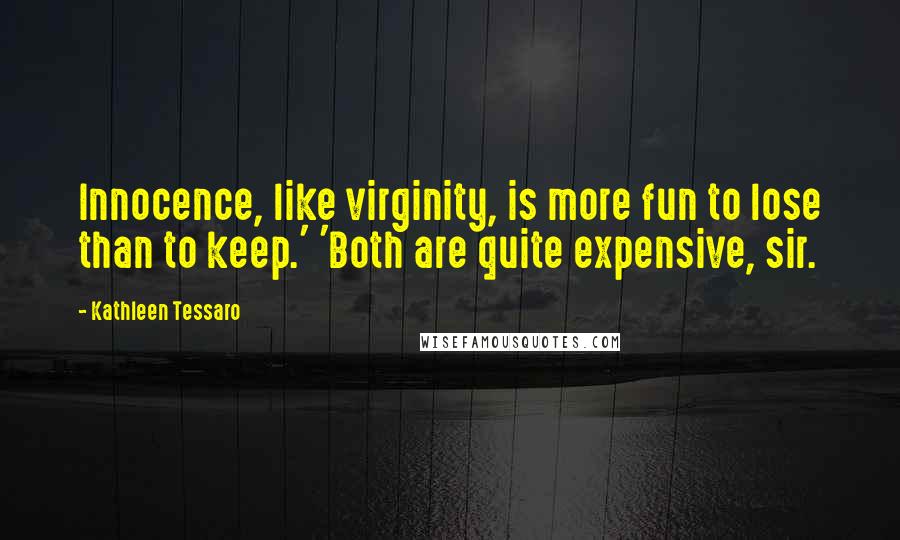 Kathleen Tessaro Quotes: Innocence, like virginity, is more fun to lose than to keep.' 'Both are quite expensive, sir.