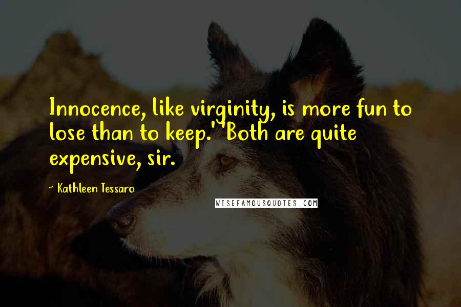 Kathleen Tessaro Quotes: Innocence, like virginity, is more fun to lose than to keep.' 'Both are quite expensive, sir.