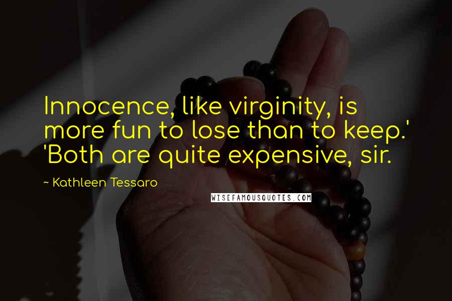 Kathleen Tessaro Quotes: Innocence, like virginity, is more fun to lose than to keep.' 'Both are quite expensive, sir.