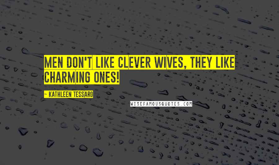 Kathleen Tessaro Quotes: Men don't like clever wives, they like charming ones!