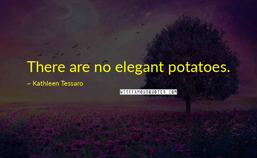 Kathleen Tessaro Quotes: There are no elegant potatoes.