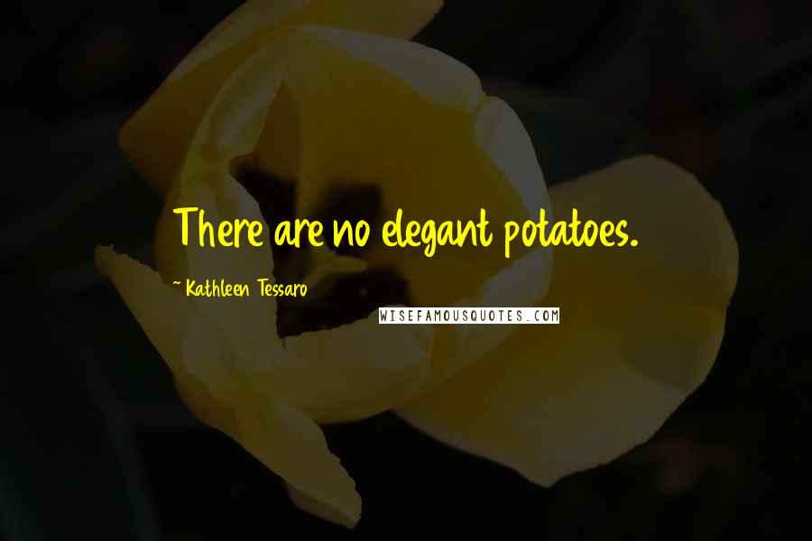 Kathleen Tessaro Quotes: There are no elegant potatoes.