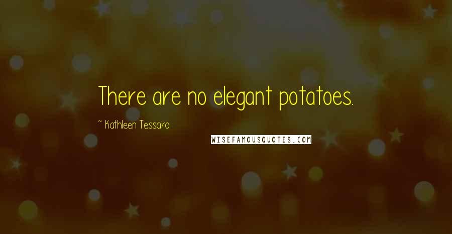 Kathleen Tessaro Quotes: There are no elegant potatoes.