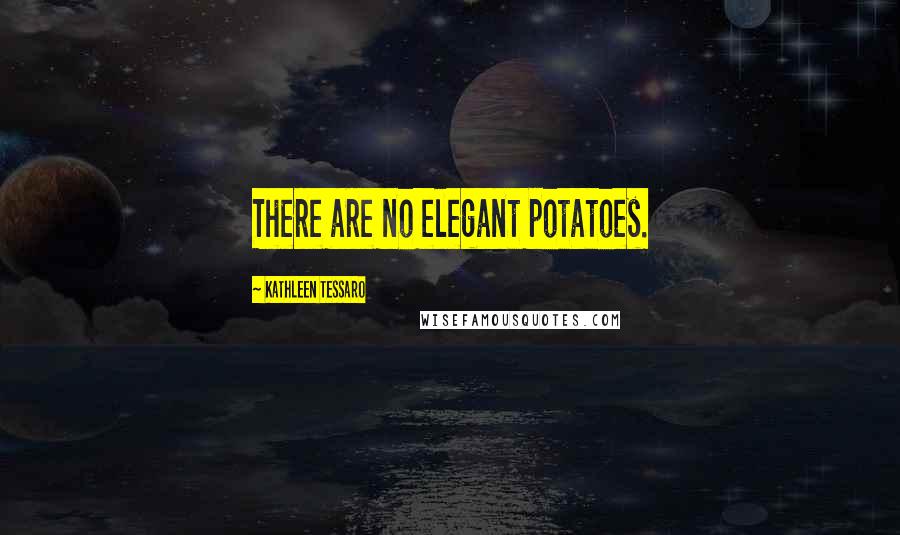 Kathleen Tessaro Quotes: There are no elegant potatoes.