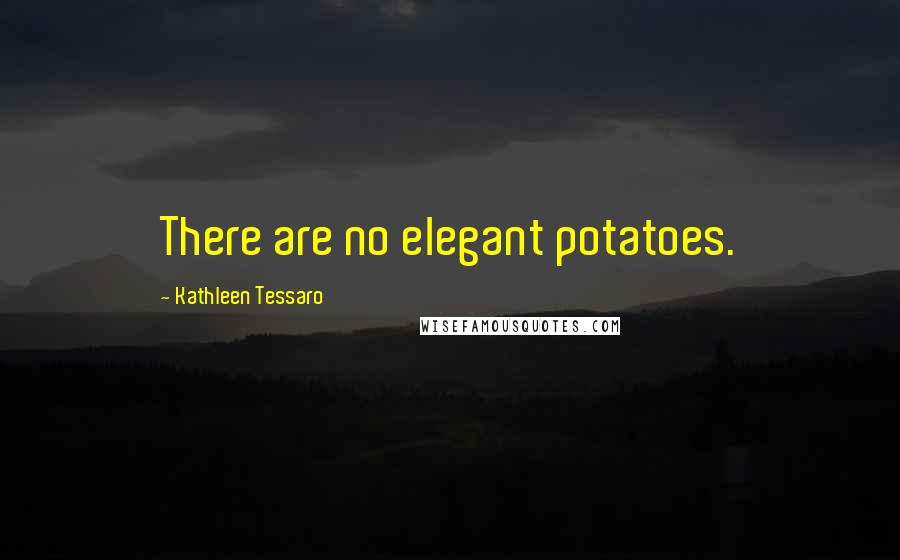 Kathleen Tessaro Quotes: There are no elegant potatoes.