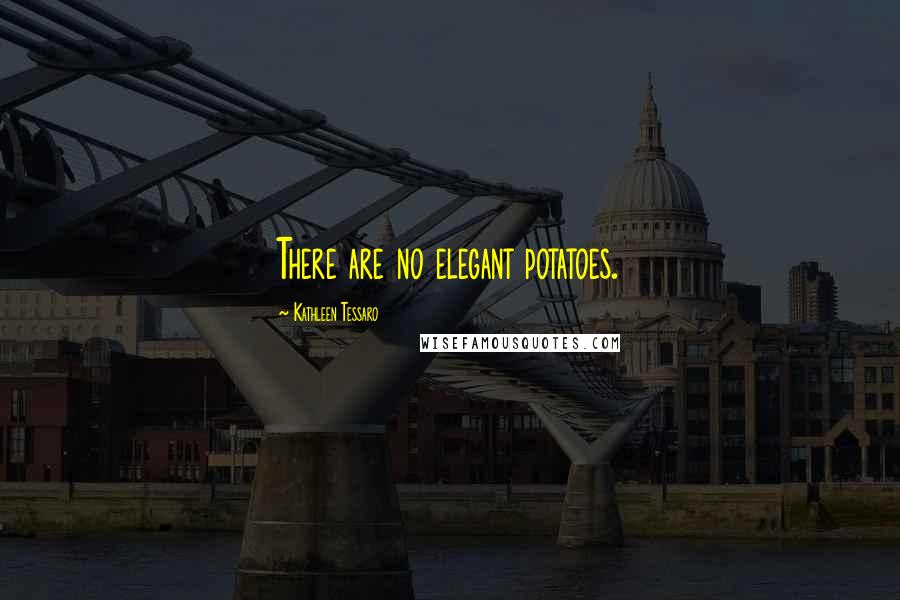 Kathleen Tessaro Quotes: There are no elegant potatoes.