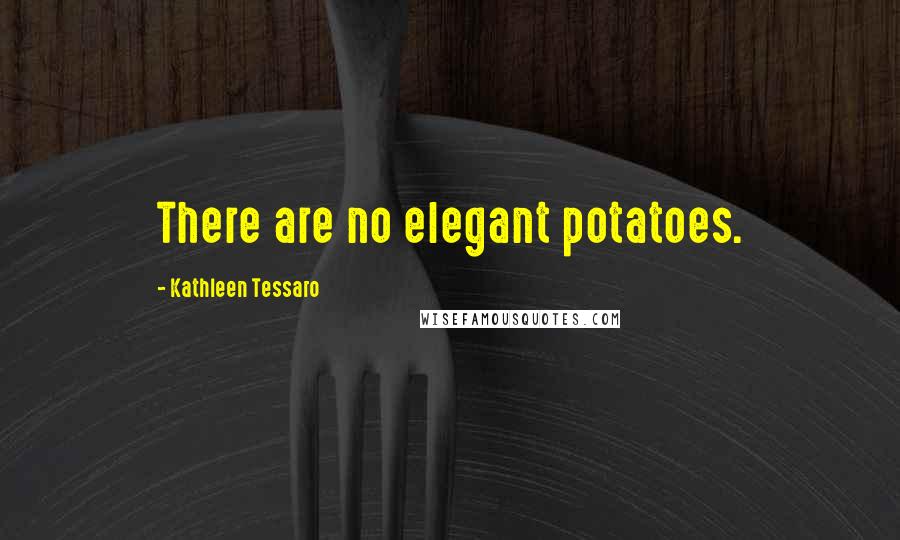 Kathleen Tessaro Quotes: There are no elegant potatoes.