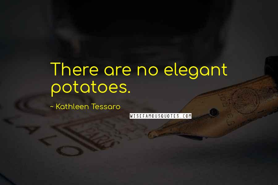 Kathleen Tessaro Quotes: There are no elegant potatoes.