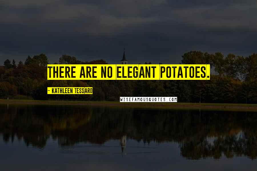 Kathleen Tessaro Quotes: There are no elegant potatoes.