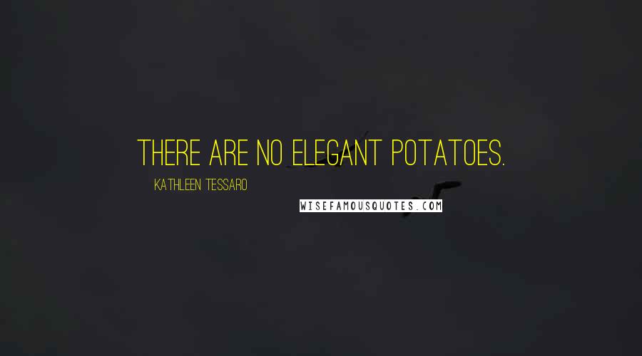 Kathleen Tessaro Quotes: There are no elegant potatoes.