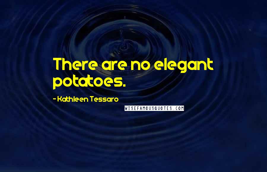 Kathleen Tessaro Quotes: There are no elegant potatoes.