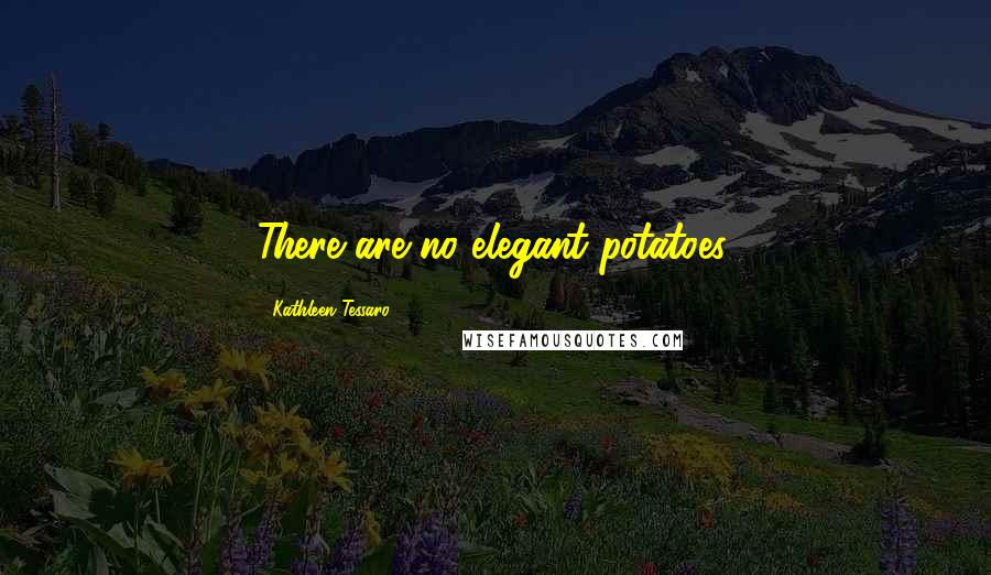 Kathleen Tessaro Quotes: There are no elegant potatoes.