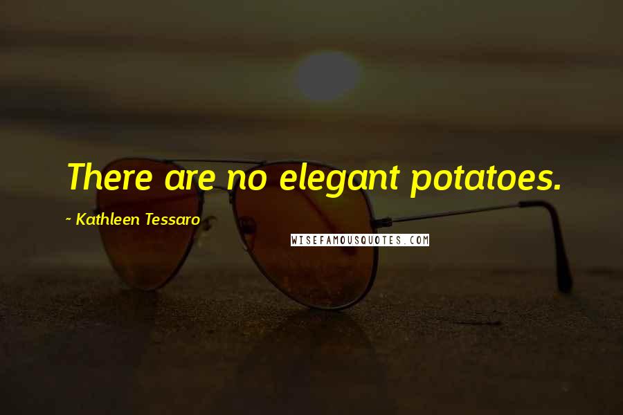 Kathleen Tessaro Quotes: There are no elegant potatoes.