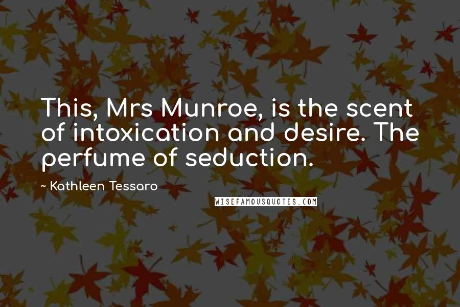 Kathleen Tessaro Quotes: This, Mrs Munroe, is the scent of intoxication and desire. The perfume of seduction.