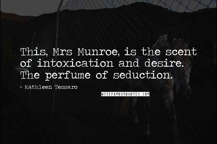 Kathleen Tessaro Quotes: This, Mrs Munroe, is the scent of intoxication and desire. The perfume of seduction.