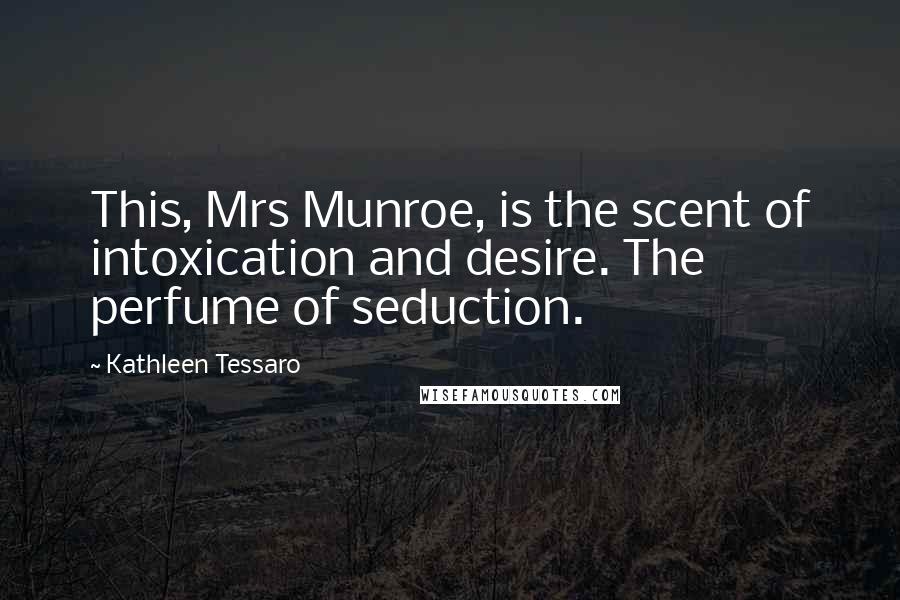 Kathleen Tessaro Quotes: This, Mrs Munroe, is the scent of intoxication and desire. The perfume of seduction.