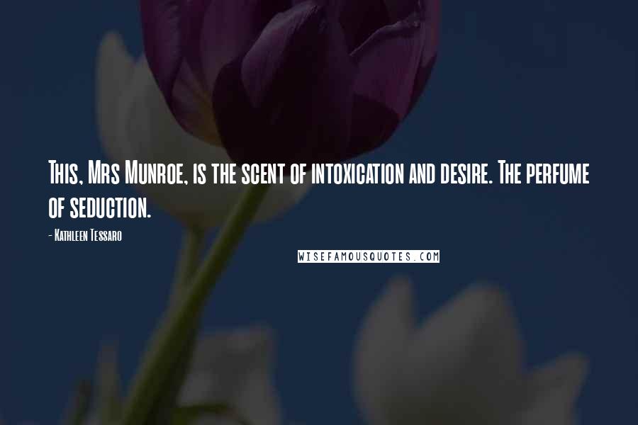 Kathleen Tessaro Quotes: This, Mrs Munroe, is the scent of intoxication and desire. The perfume of seduction.