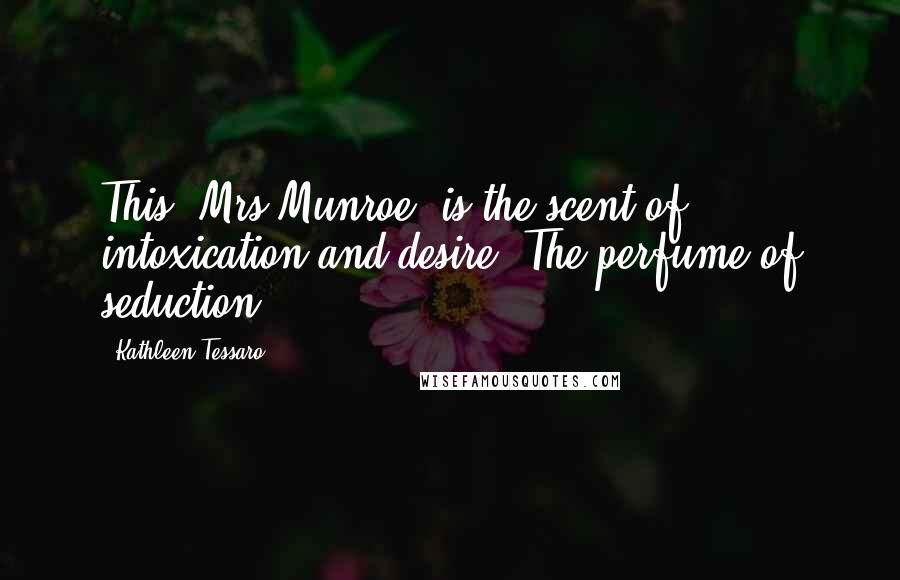 Kathleen Tessaro Quotes: This, Mrs Munroe, is the scent of intoxication and desire. The perfume of seduction.