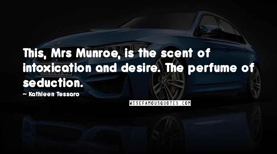 Kathleen Tessaro Quotes: This, Mrs Munroe, is the scent of intoxication and desire. The perfume of seduction.