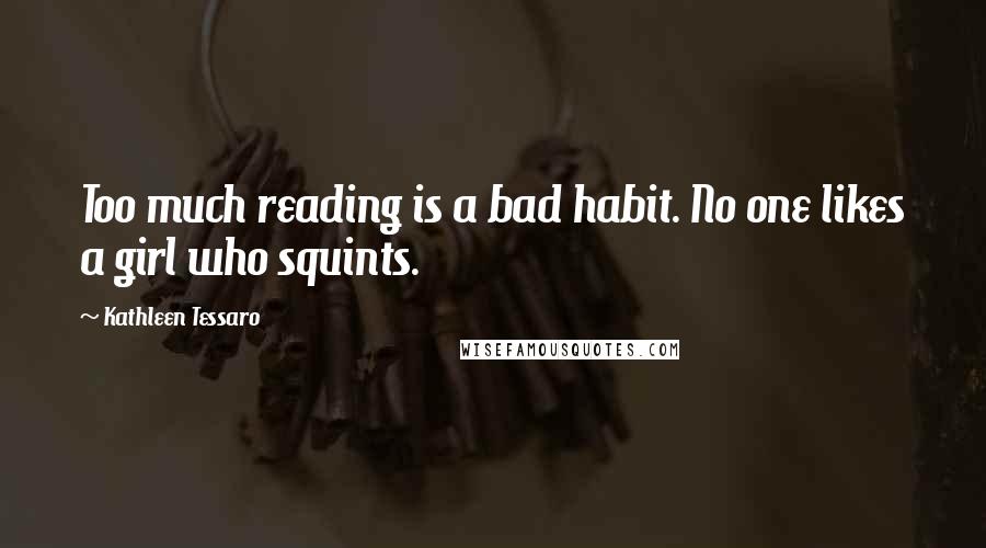 Kathleen Tessaro Quotes: Too much reading is a bad habit. No one likes a girl who squints.